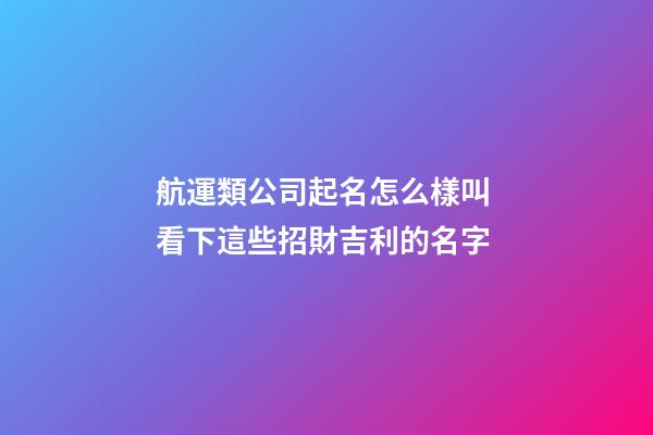 航運類公司起名怎么樣叫 看下這些招財吉利的名字-第1張-公司起名-玄機派